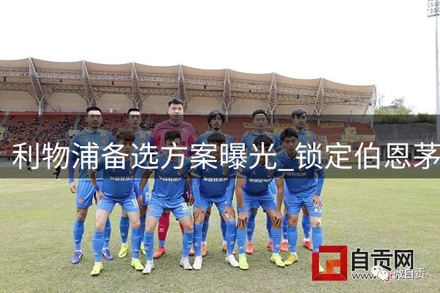 利物浦备选方案曝光 锁定伯恩茅斯新星取代高价目标