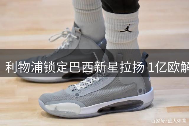 利物浦锁定巴西新星拉扬 1亿欧解约金成转会障碍