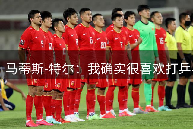 马蒂斯-特尔：我确实很喜欢打乒乓球，因为我把队友都打败了